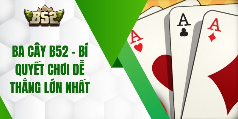 Ba Cây B52  – Bí Quyết Chơi Dễ Thắng Lớn Nhất