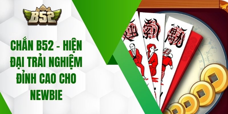 Chắn B52 - Hiện Đại Trải Nghiệm Đỉnh Cao Cho Newbie