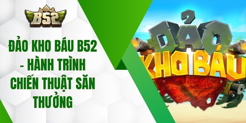 Đảo Kho Báu B52 – Hành Trình Chiến Thuật Săn Thưởng