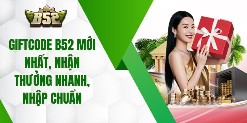 Giftcode B52 Mới Nhất, Nhận Thưởng Nhanh, Nhập Chuẩn