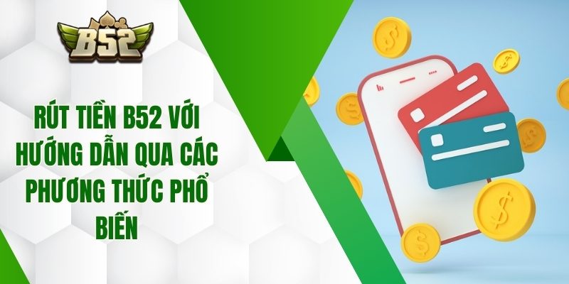 Rút Tiền B52 Với Hướng Dẫn Qua Các Phương Thức Phổ Biến