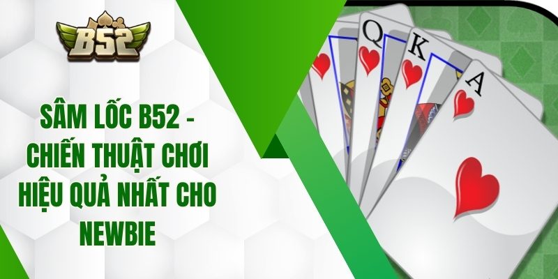 Sâm Lốc B52 – Chiến Thuật Chơi Hiệu Quả Nhất Cho Newbie