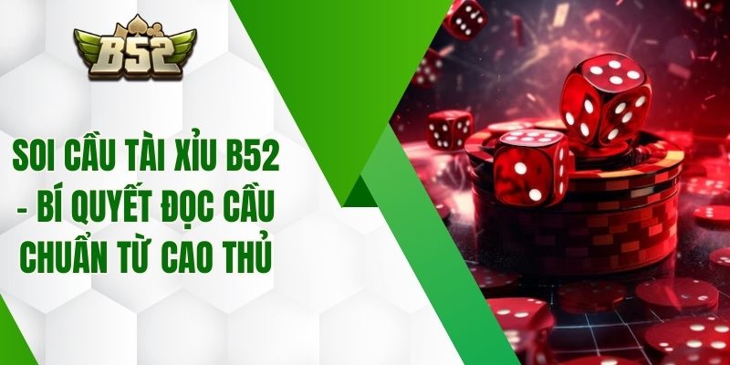 Soi Cầu Tài Xỉu B52 – Bí Quyết Đọc Cầu Chuẩn Từ Cao Thủ
