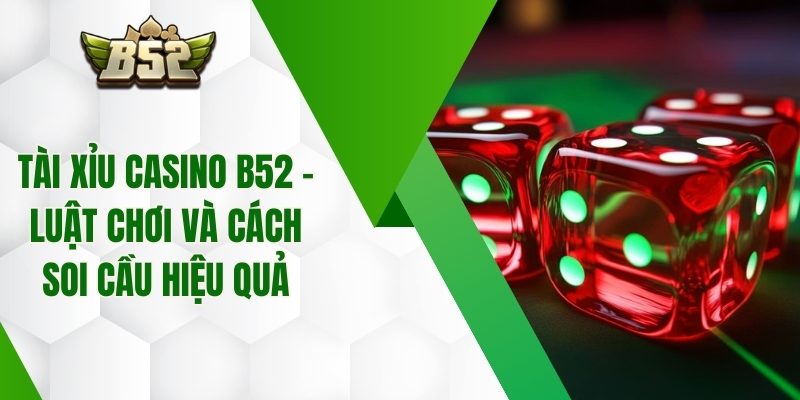Tài Xỉu Casino B52 – Luật Chơi Và Cách Soi Cầu Hiệu Quả