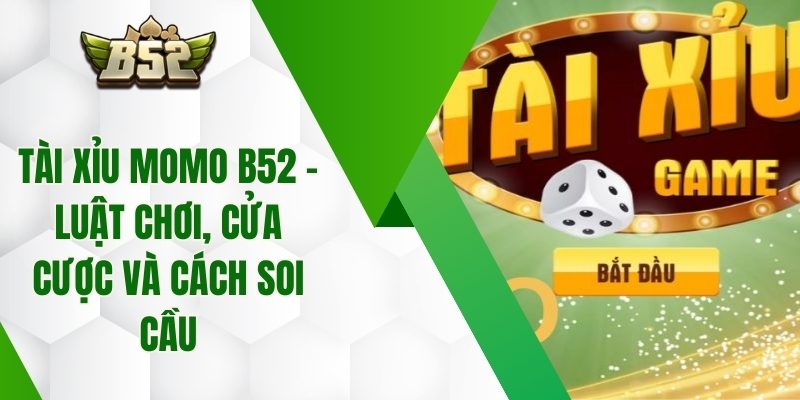 Tài Xỉu Momo B52 – Luật Chơi, Cửa Cược Và Cách Soi Cầu