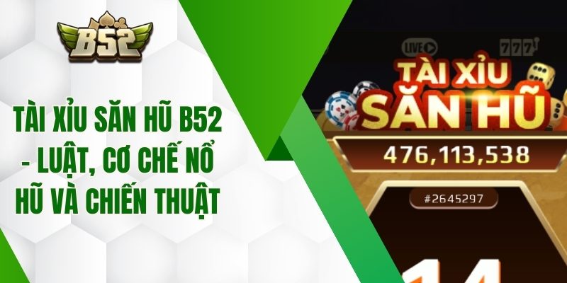 Tài Xỉu Săn Hũ B52 – Luật, Cơ Chế Nổ Hũ Và Chiến Thuật