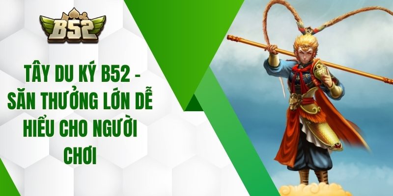 Tây Du Ký B52 – Săn Thưởng Lớn Dễ Hiểu Cho Người Chơi