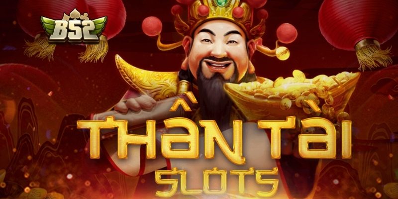 Giới thiệu về thần tài phát lộc B52 và sức hút thực tế