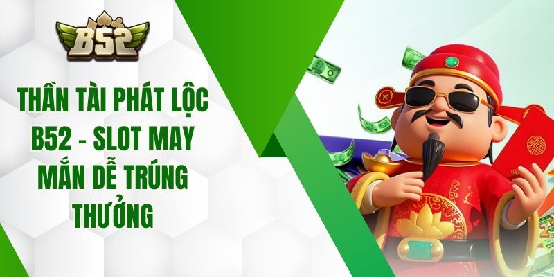 Thần Tài Phát Lộc B52 – Slot May Mắn Dễ Trúng Thưởng