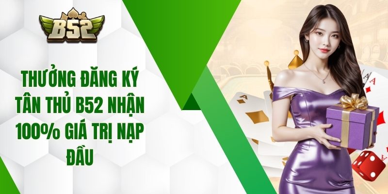 Thưởng Đăng Ký Tân Thủ B52 Nhận 100% Giá Trị Nạp Đầu