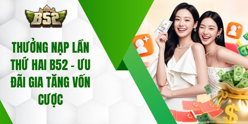 Thưởng Nạp Lần Thứ Hai B52 - Ưu Đãi Gia Tăng Vốn Cược