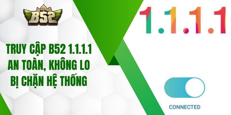 Truy Cập B52 1.1.1.1 An Toàn, Không Lo Bị Chặn Hệ Thống